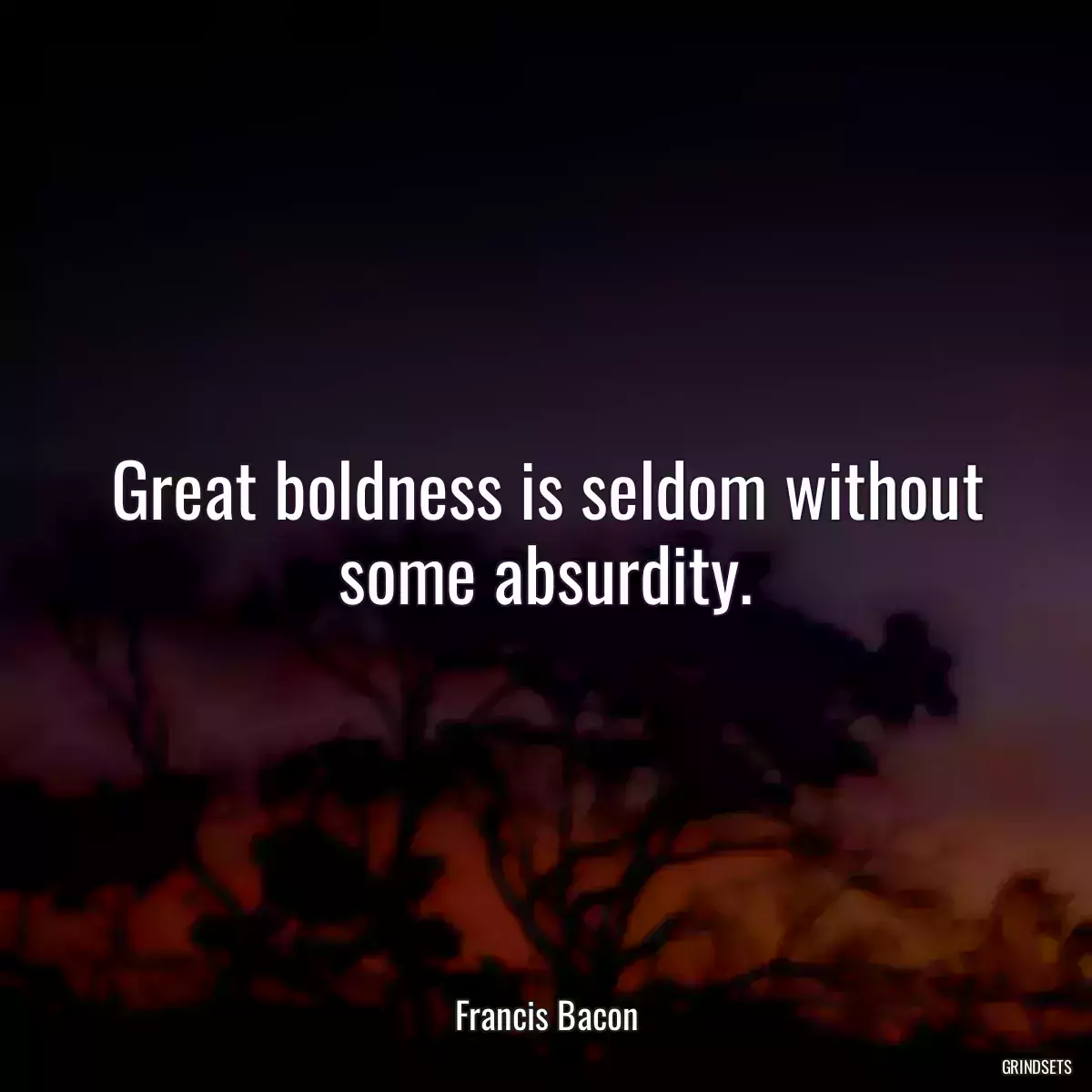 Great boldness is seldom without some absurdity.