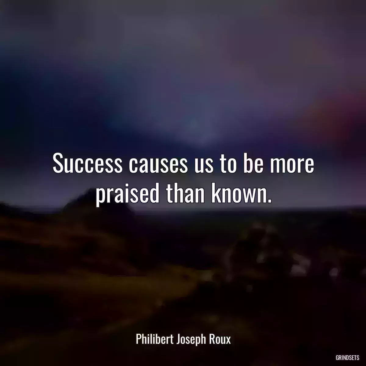 Success causes us to be more praised than known.