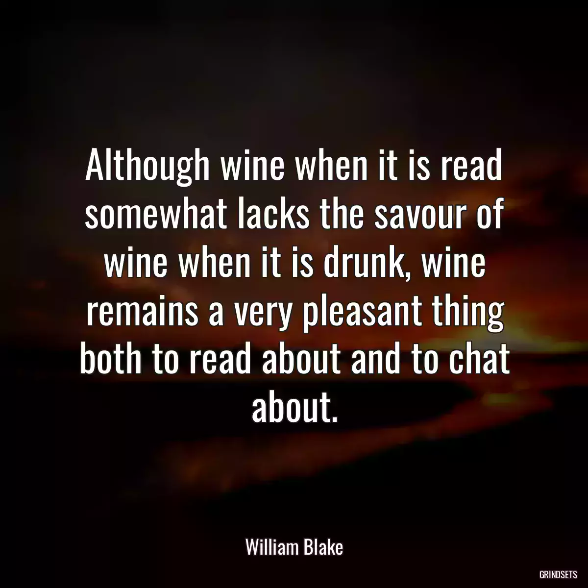 Although wine when it is read somewhat lacks the savour of wine when it is drunk, wine remains a very pleasant thing both to read about and to chat about.