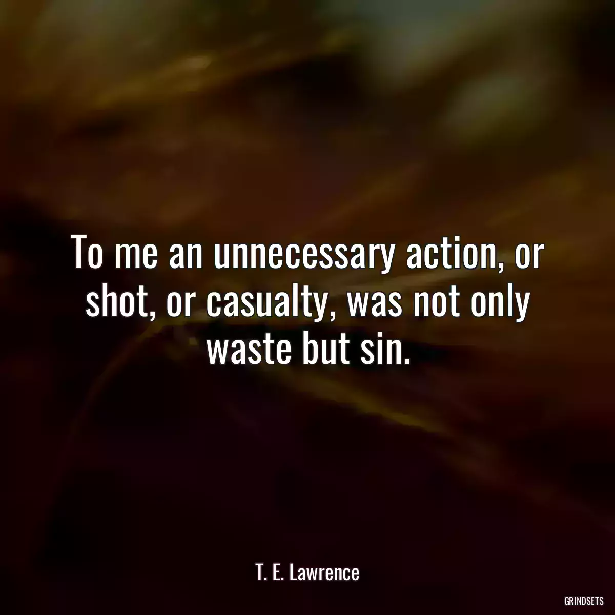 To me an unnecessary action, or shot, or casualty, was not only waste but sin.