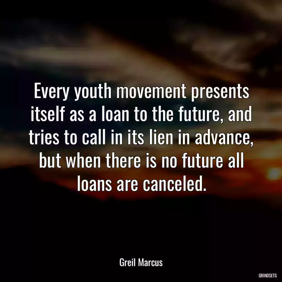 Every youth movement presents itself as a loan to the future, and tries to call in its lien in advance, but when there is no future all loans are canceled.