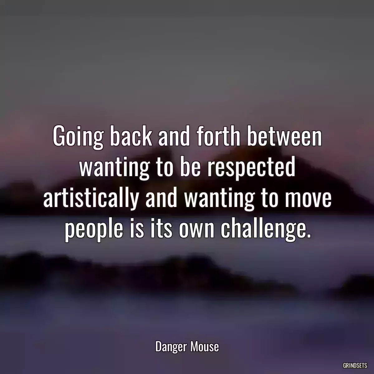 Going back and forth between wanting to be respected artistically and wanting to move people is its own challenge.