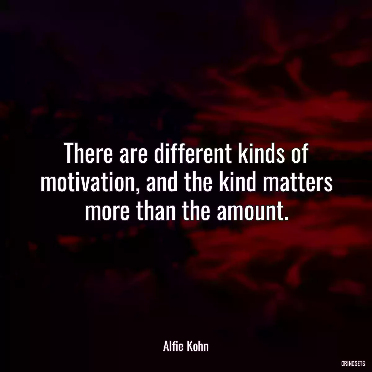 There are different kinds of motivation, and the kind matters more than the amount.