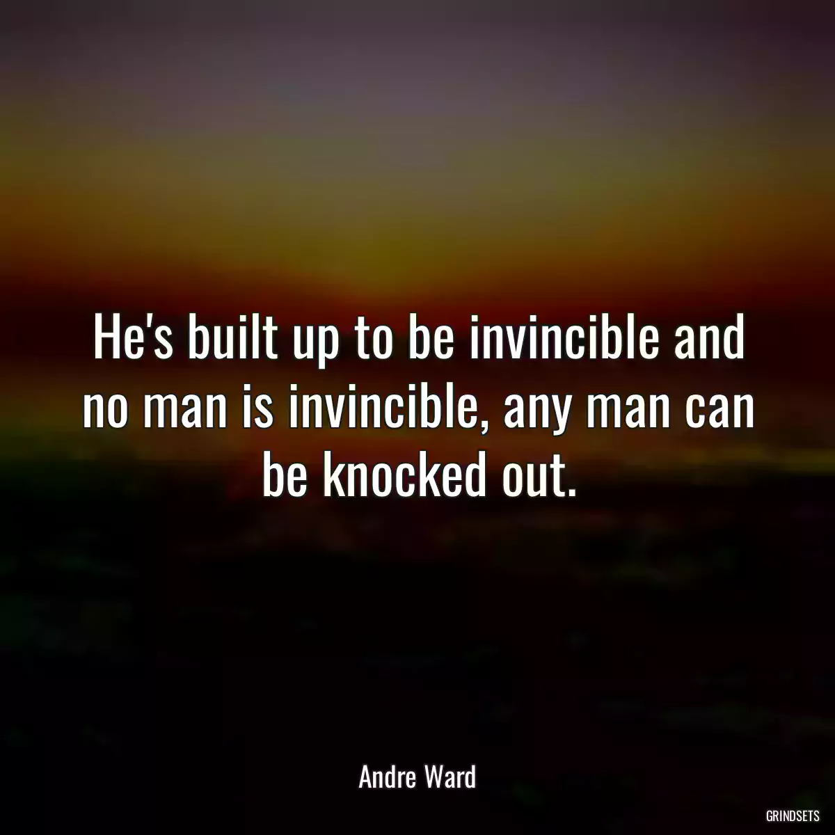 He\'s built up to be invincible and no man is invincible, any man can be knocked out.