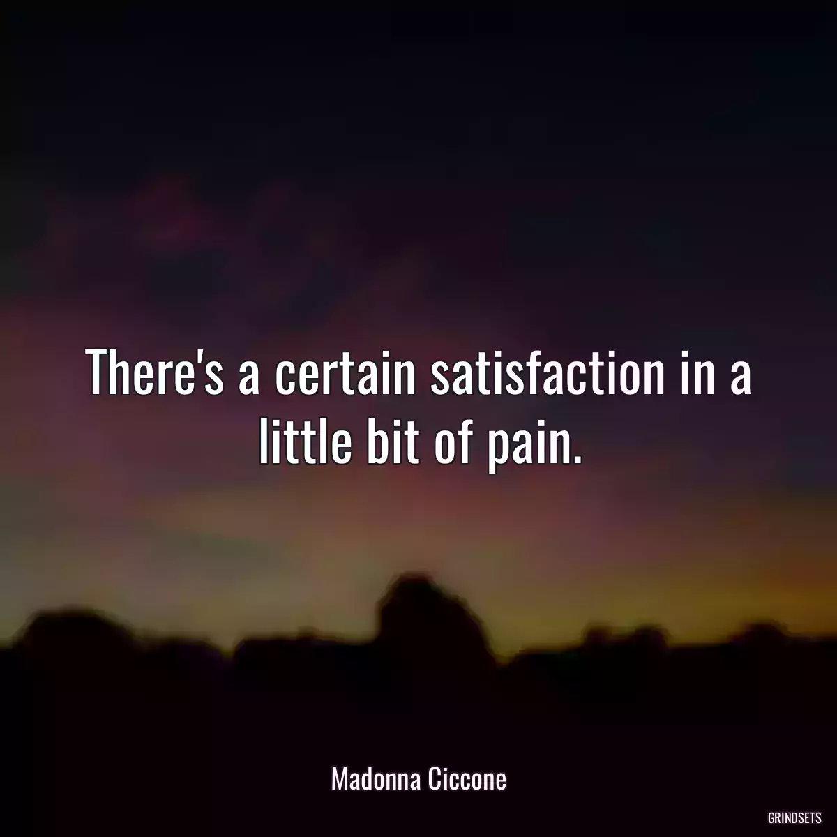 There\'s a certain satisfaction in a little bit of pain.