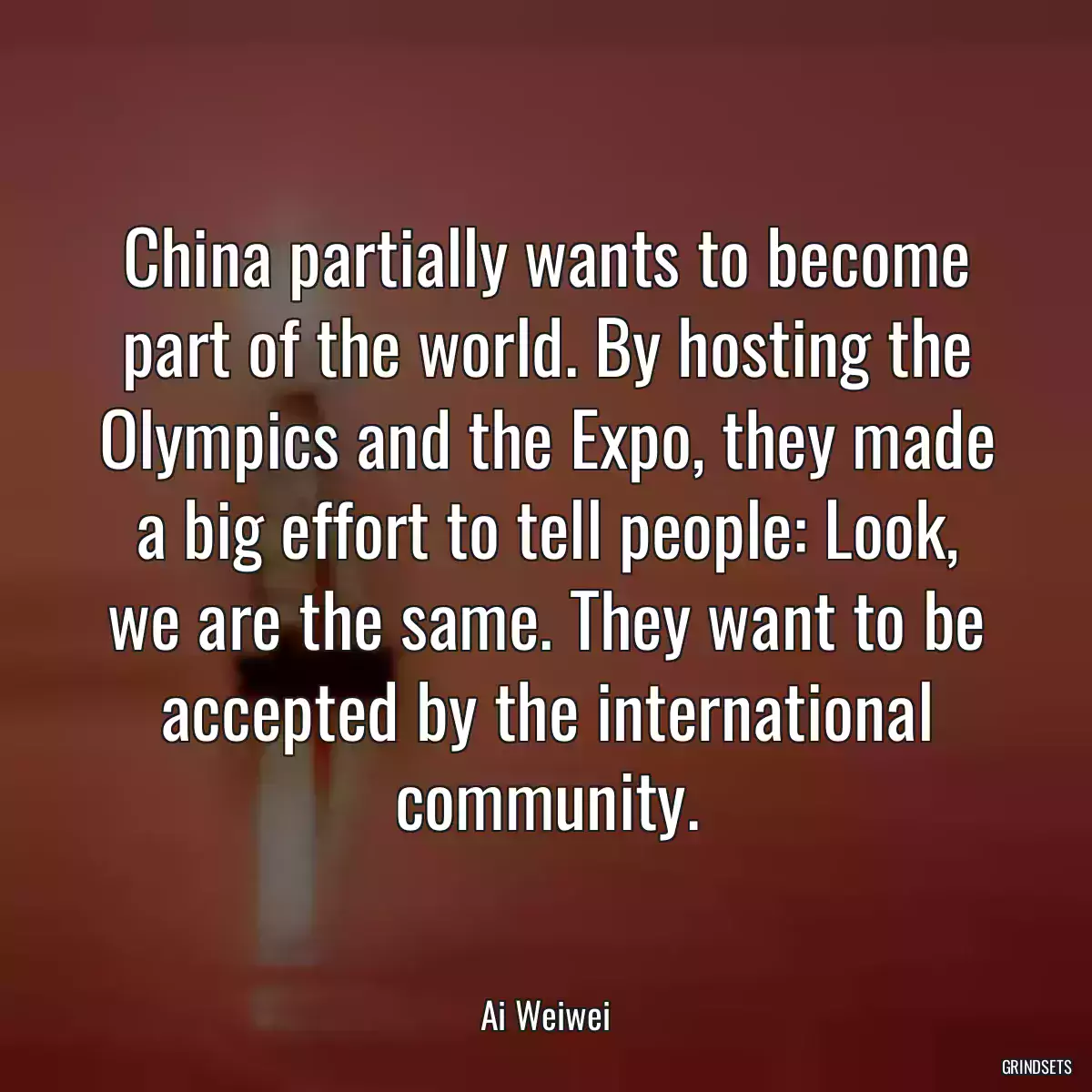 China partially wants to become part of the world. By hosting the Olympics and the Expo, they made a big effort to tell people: Look, we are the same. They want to be accepted by the international community.