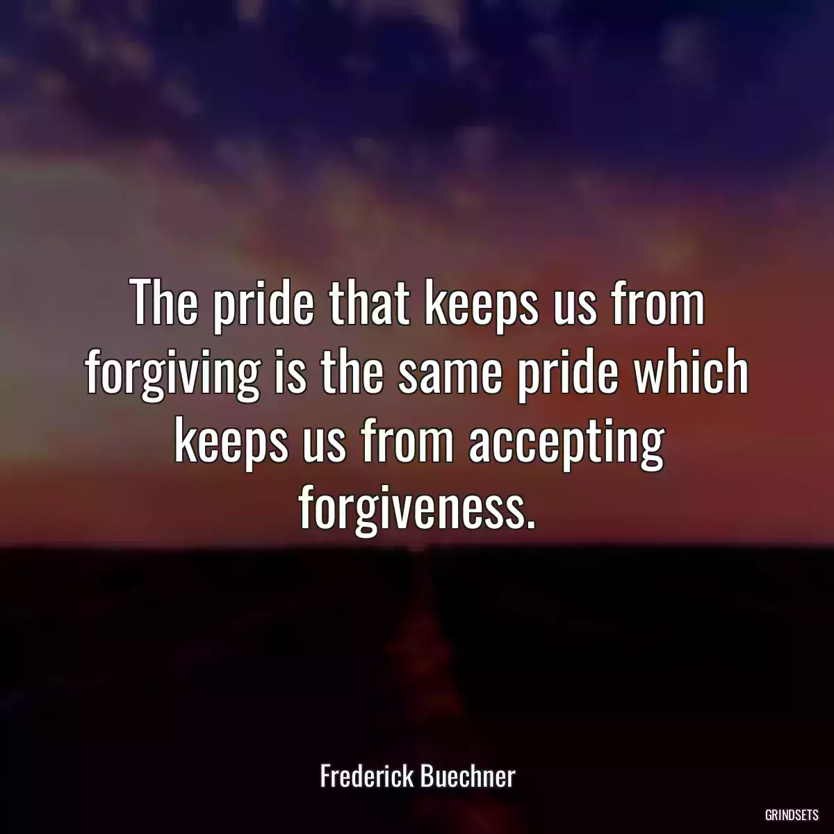 The pride that keeps us from forgiving is the same pride which keeps us from accepting forgiveness.