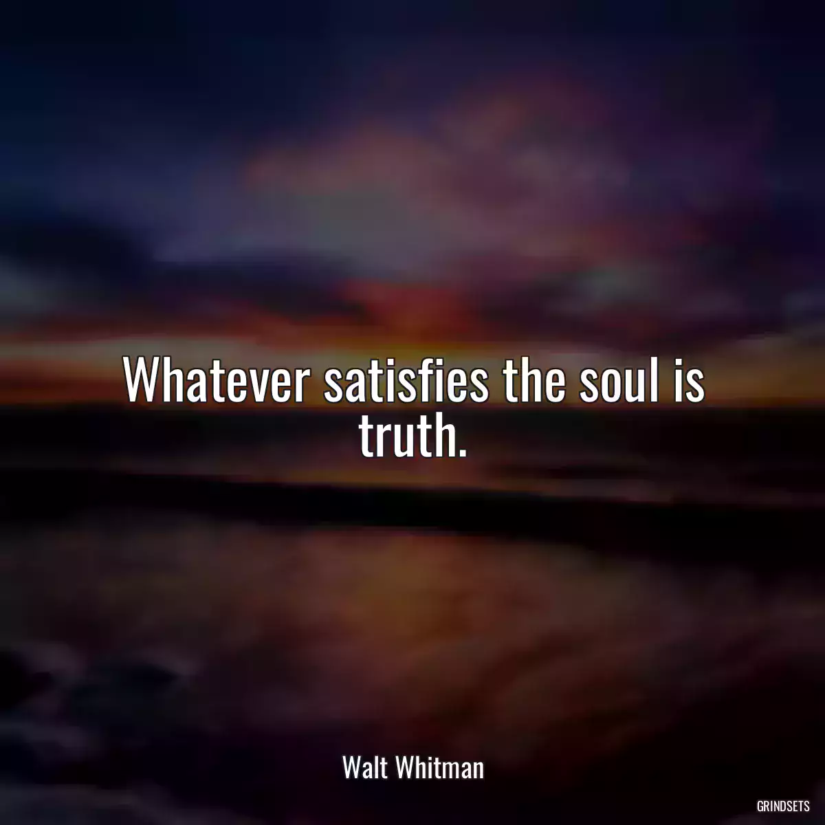 Whatever satisfies the soul is truth.