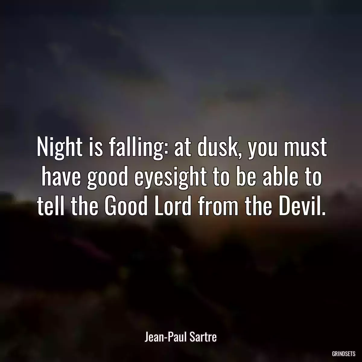 Night is falling: at dusk, you must have good eyesight to be able to tell the Good Lord from the Devil.