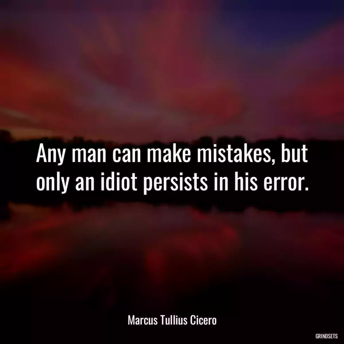 Any man can make mistakes, but only an idiot persists in his error.