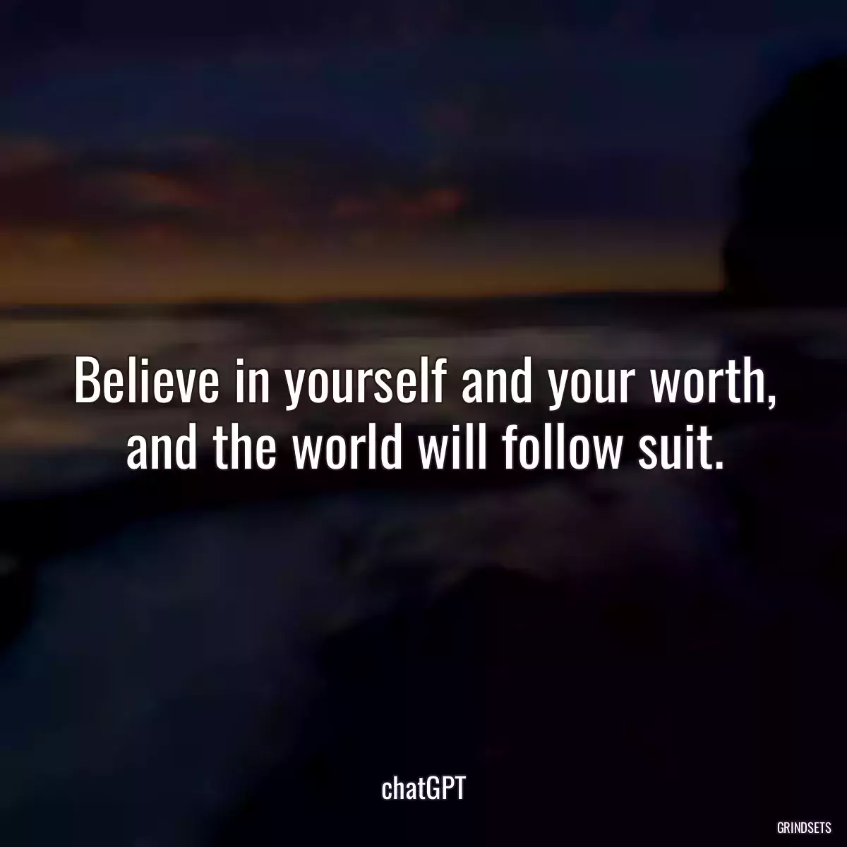 Believe in yourself and your worth, and the world will follow suit.