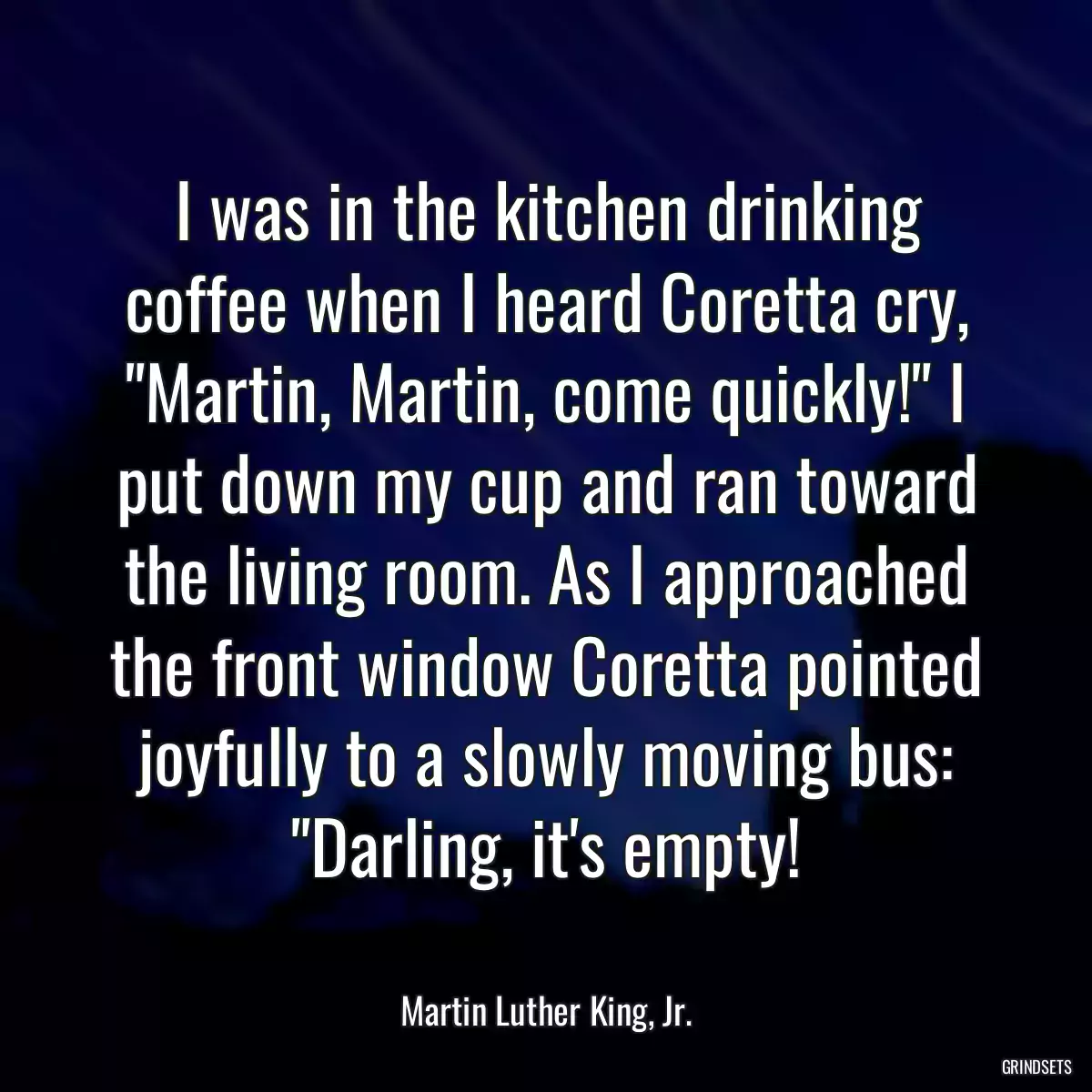 I was in the kitchen drinking coffee when I heard Coretta cry, \