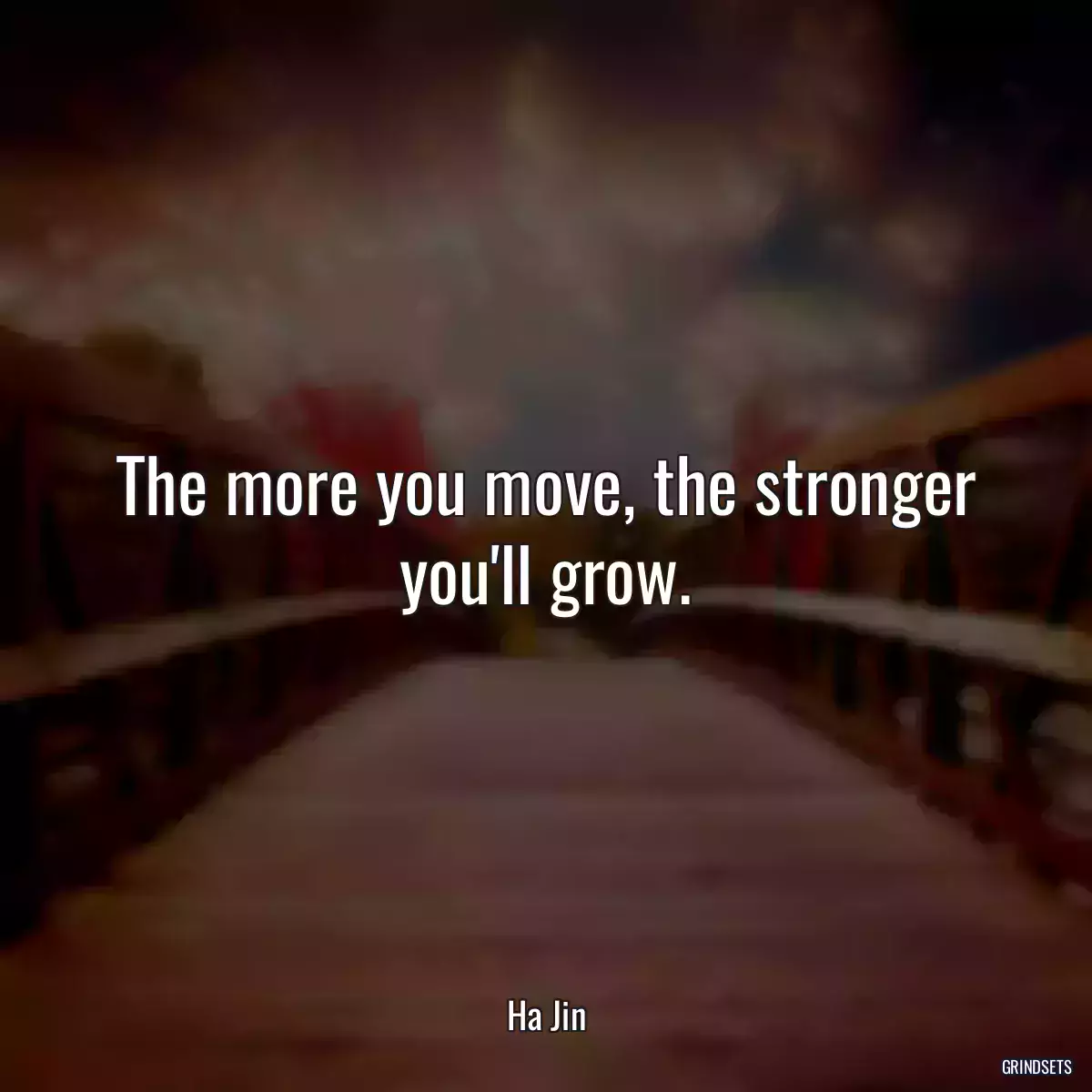 The more you move, the stronger you\'ll grow.