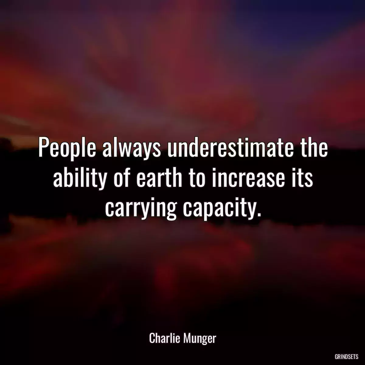 People always underestimate the ability of earth to increase its carrying capacity.