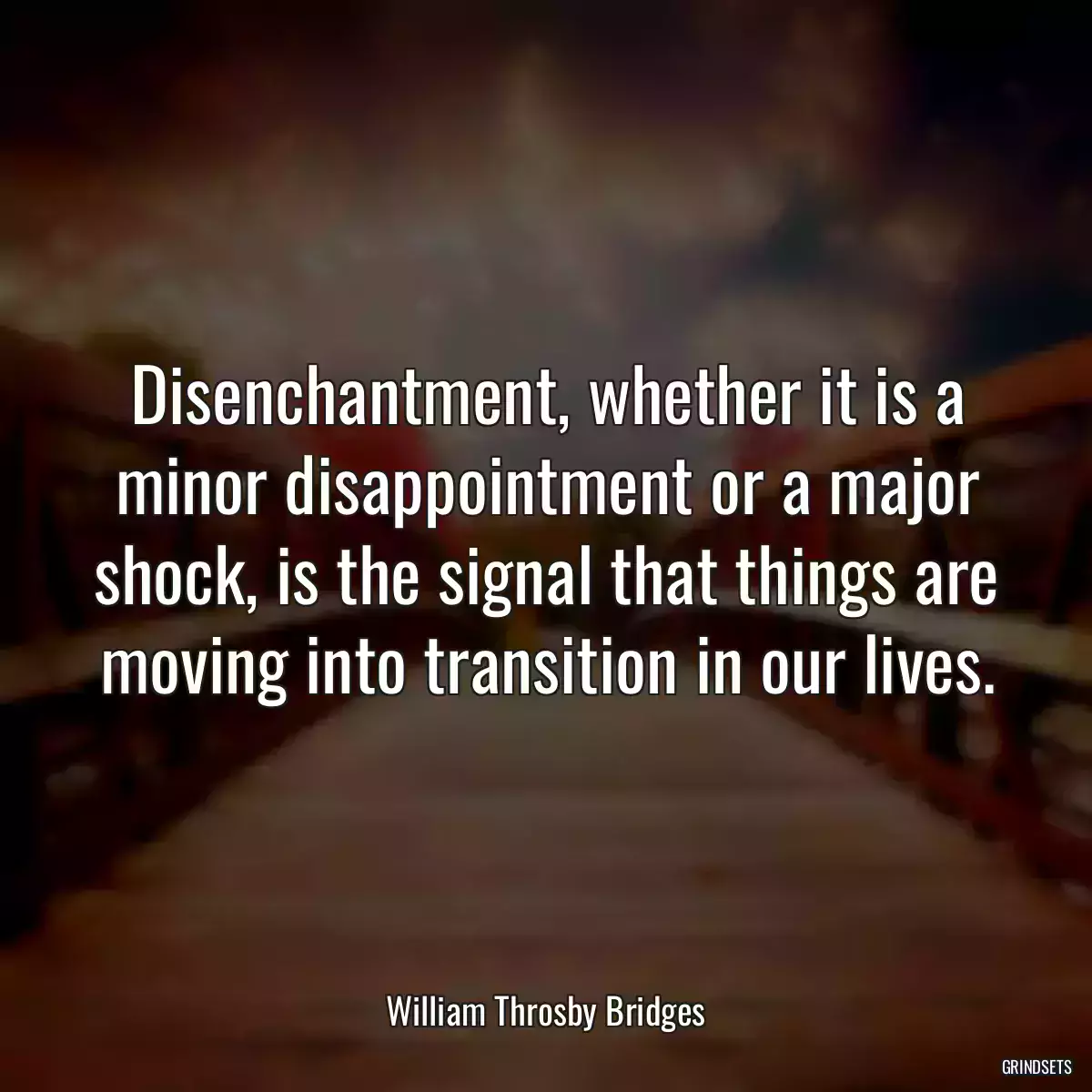 Disenchantment, whether it is a minor disappointment or a major shock, is the signal that things are moving into transition in our lives.