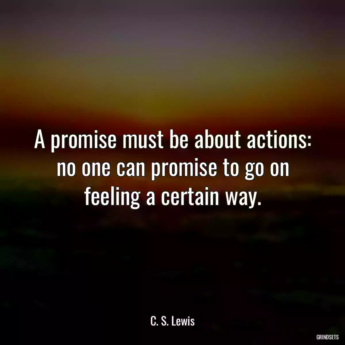 A promise must be about actions: no one can promise to go on feeling a certain way.