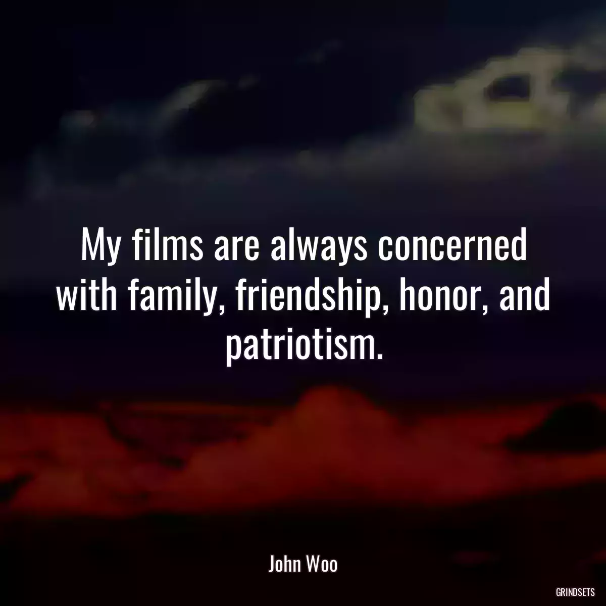 My films are always concerned with family, friendship, honor, and patriotism.
