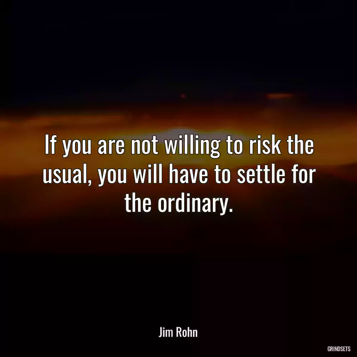 If you are not willing to risk the usual, you will have to settle for the ordinary.