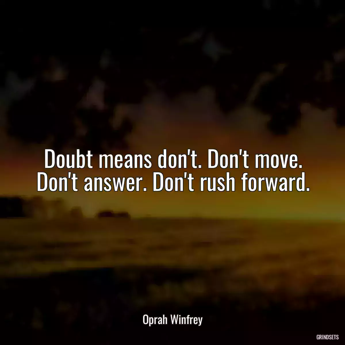 Doubt means don\'t. Don\'t move. Don\'t answer. Don\'t rush forward.