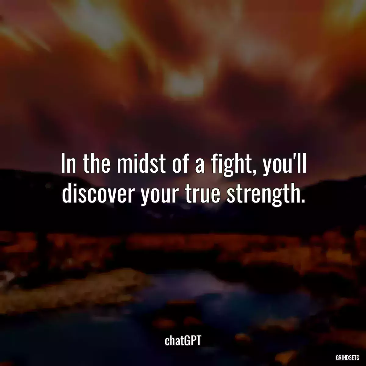 In the midst of a fight, you\'ll discover your true strength.