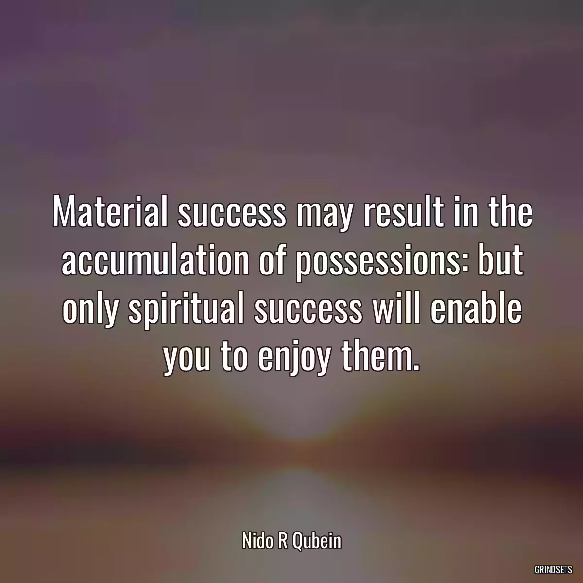 Material success may result in the accumulation of possessions: but only spiritual success will enable you to enjoy them.