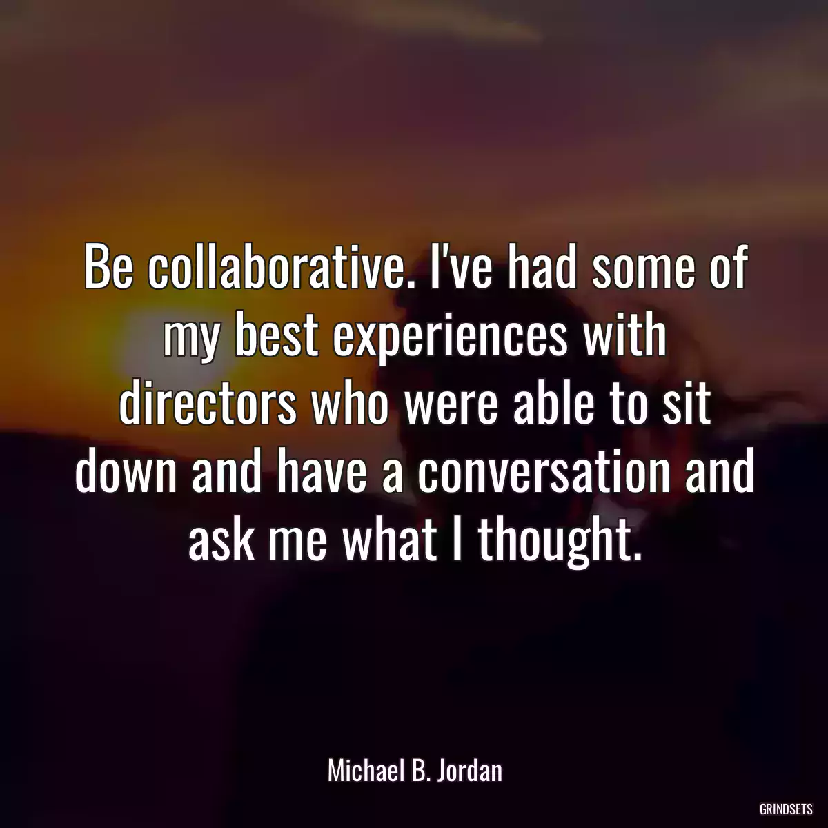 Be collaborative. I\'ve had some of my best experiences with directors who were able to sit down and have a conversation and ask me what I thought.