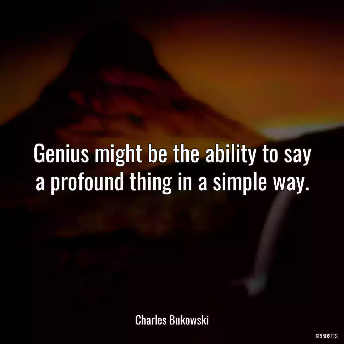 Genius might be the ability to say a profound thing in a simple way.