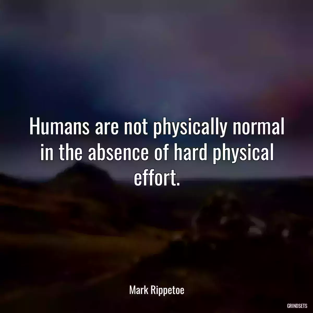 Humans are not physically normal in the absence of hard physical effort.