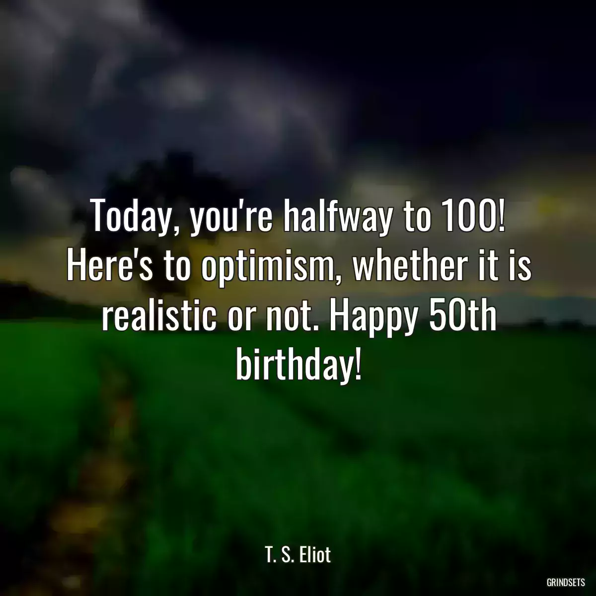 Today, you\'re halfway to 100! Here\'s to optimism, whether it is realistic or not. Happy 50th birthday!