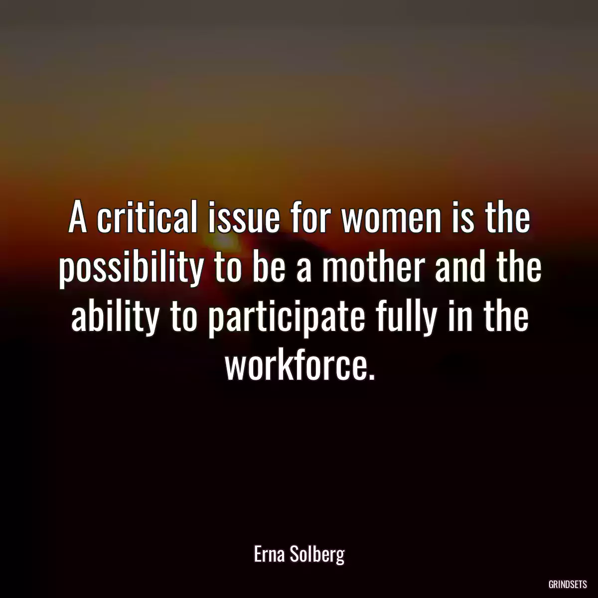 A critical issue for women is the possibility to be a mother and the ability to participate fully in the workforce.