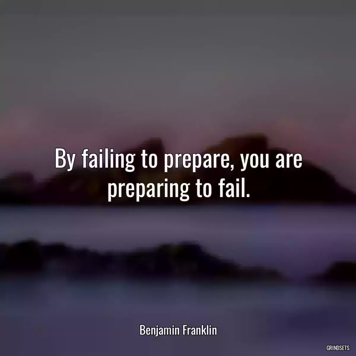 By failing to prepare, you are preparing to fail.