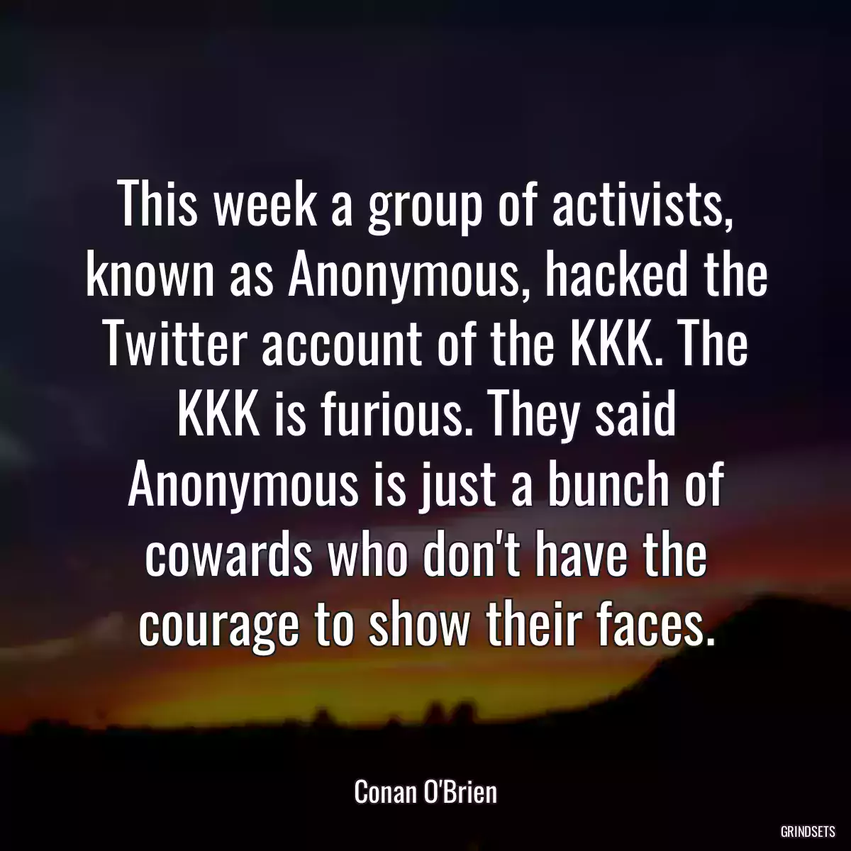 This week a group of activists, known as Anonymous, hacked the Twitter account of the KKK. The KKK is furious. They said Anonymous is just a bunch of cowards who don\'t have the courage to show their faces.