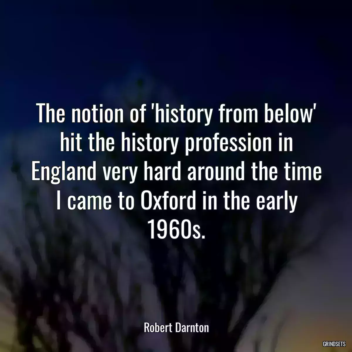 The notion of \'history from below\' hit the history profession in England very hard around the time I came to Oxford in the early 1960s.