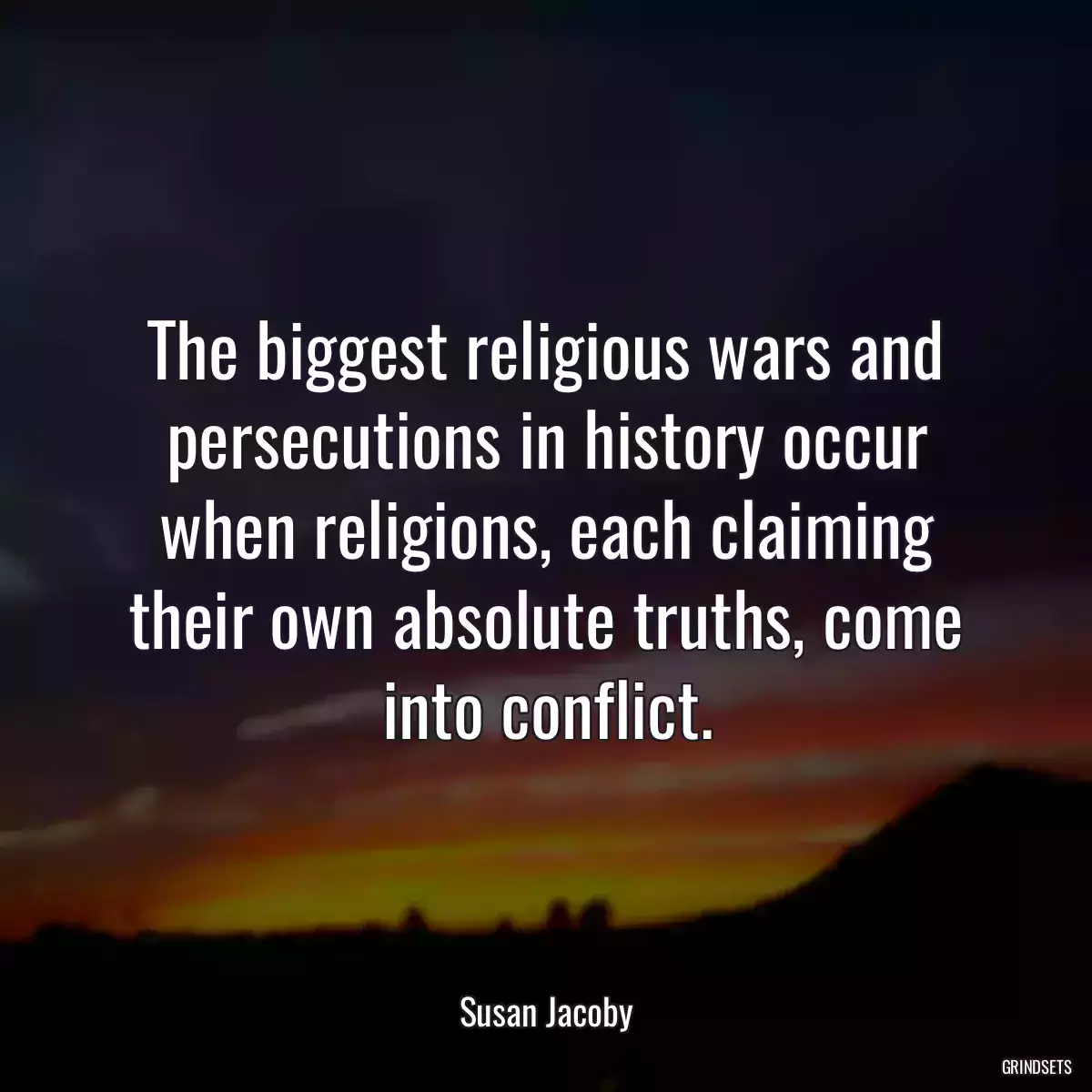 The biggest religious wars and persecutions in history occur when religions, each claiming their own absolute truths, come into conflict.