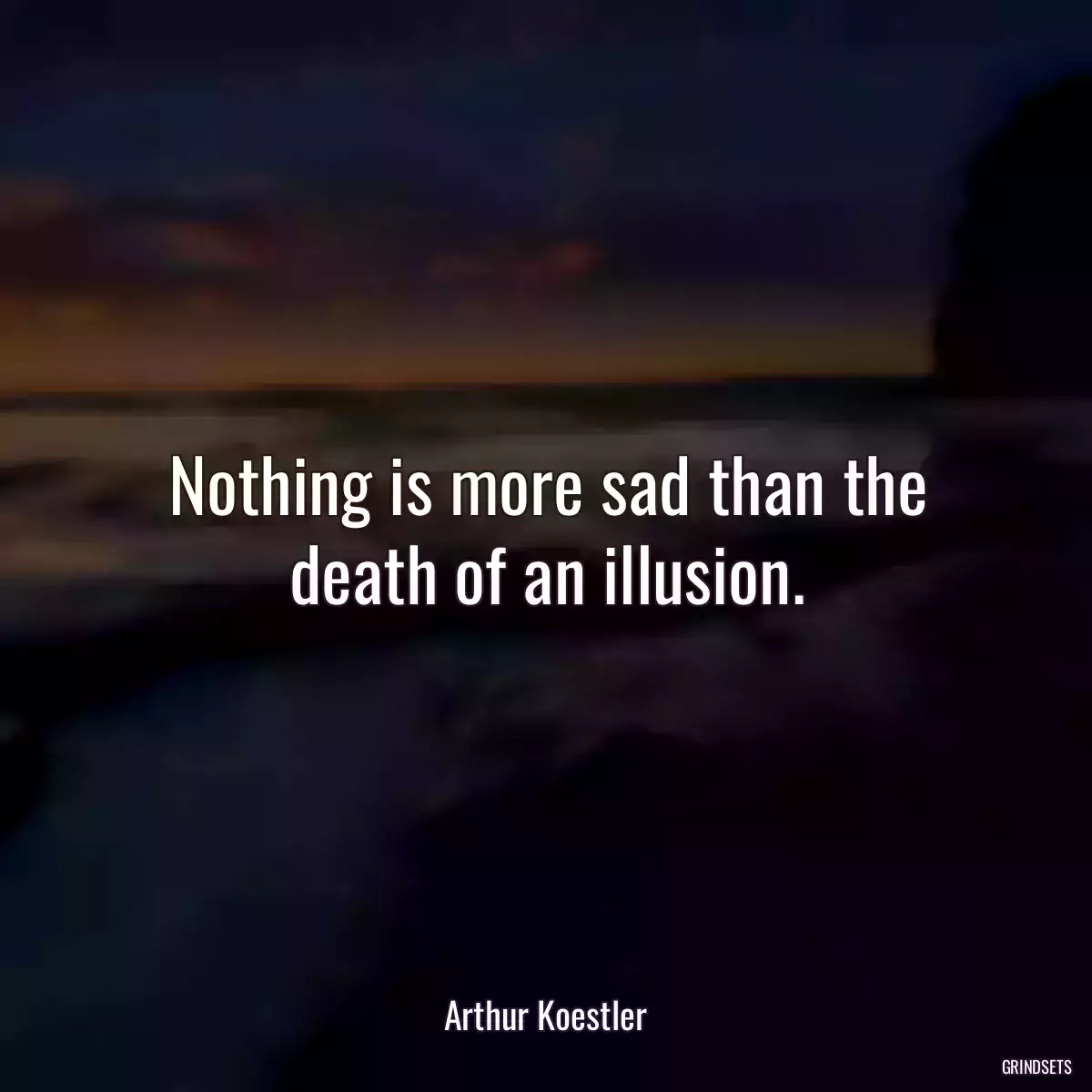 Nothing is more sad than the death of an illusion.