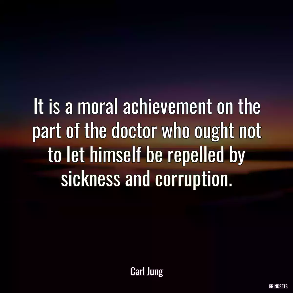 It is a moral achievement on the part of the doctor who ought not to let himself be repelled by sickness and corruption.