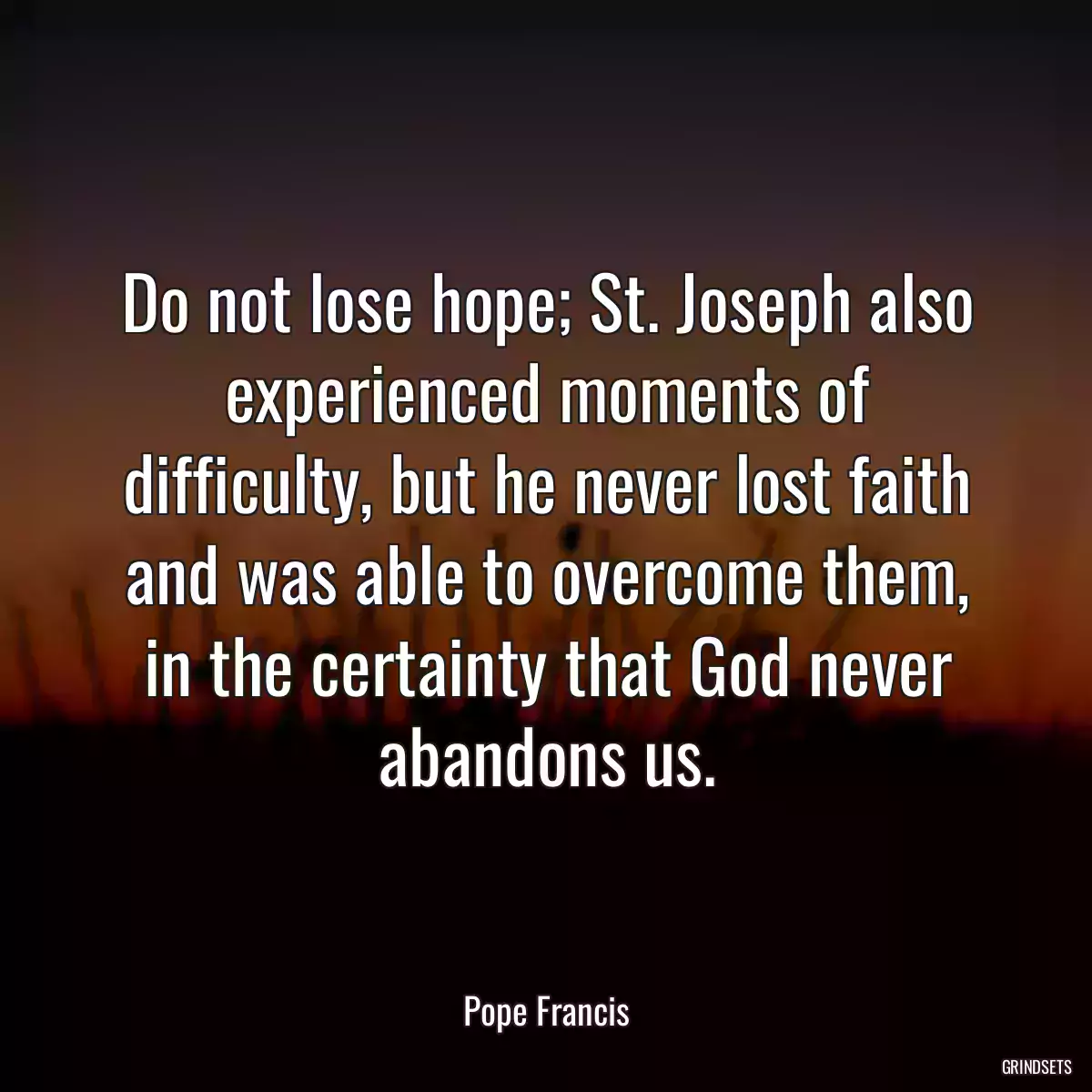 Do not lose hope; St. Joseph also experienced moments of difficulty, but he never lost faith and was able to overcome them, in the certainty that God never abandons us.