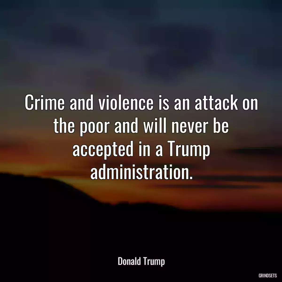 Crime and violence is an attack on the poor and will never be accepted in a Trump administration.