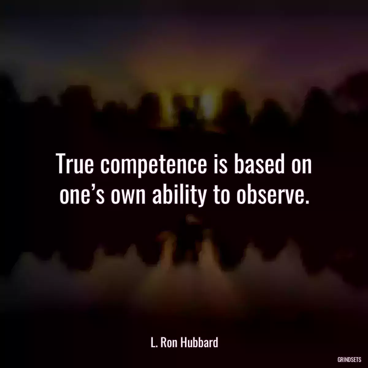 True competence is based on one’s own ability to observe.