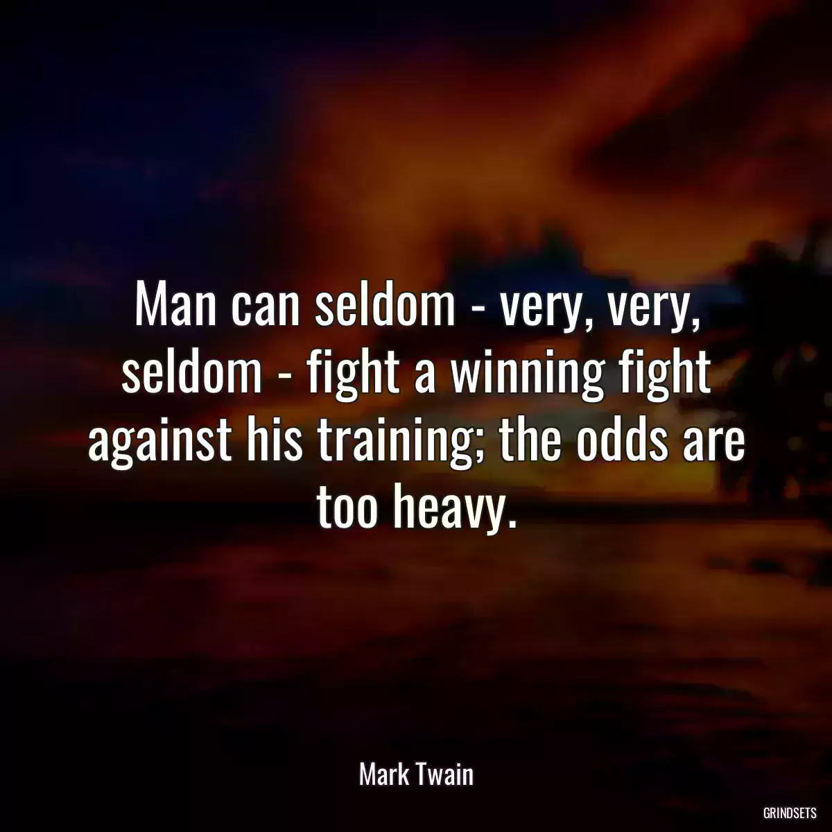 Man can seldom - very, very, seldom - fight a winning fight against his training; the odds are too heavy.