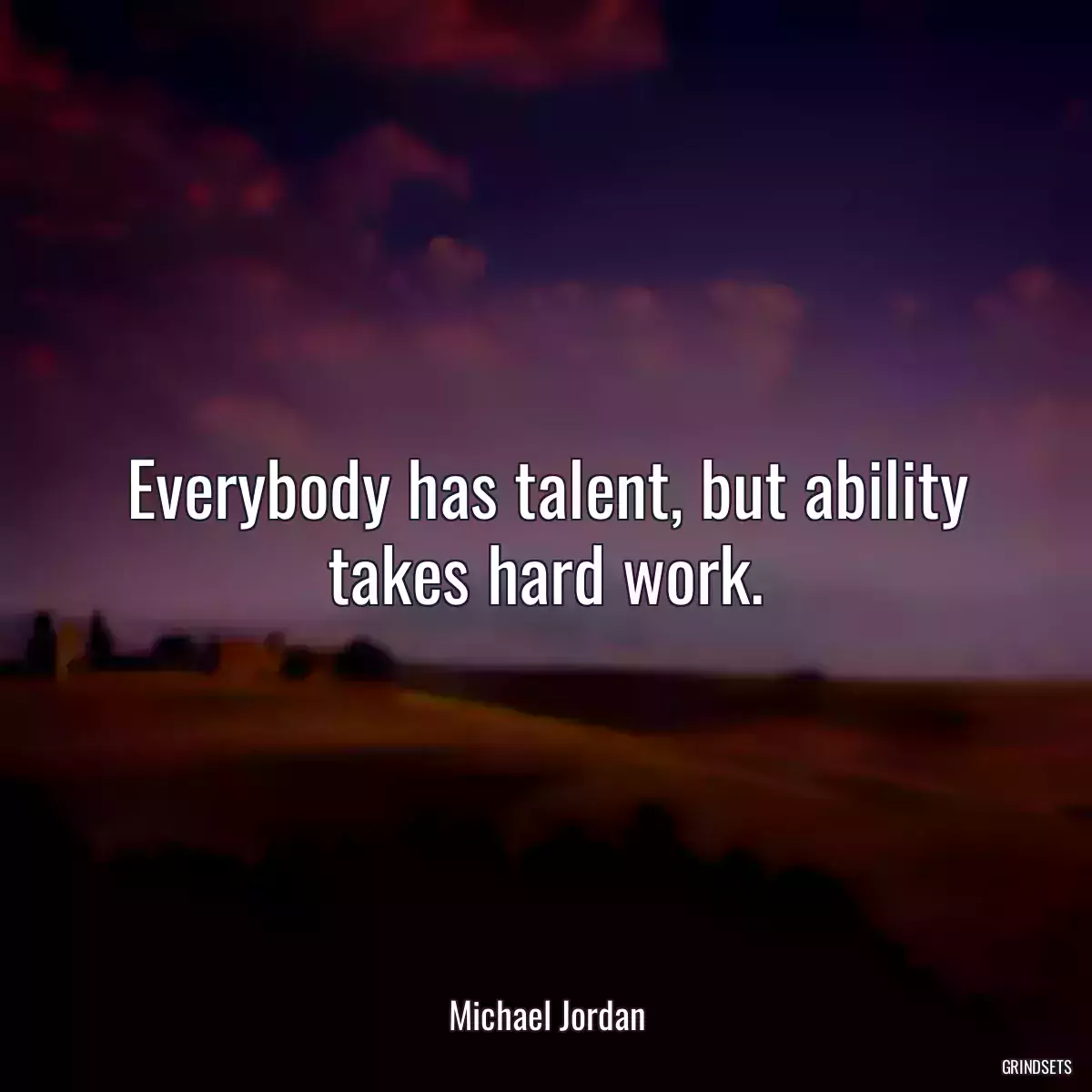 Everybody has talent, but ability takes hard work.