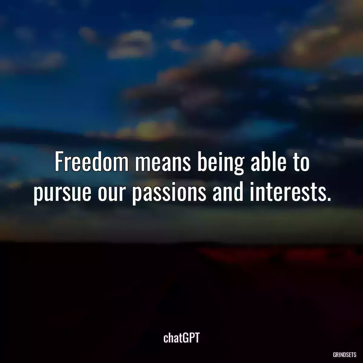 Freedom means being able to pursue our passions and interests.