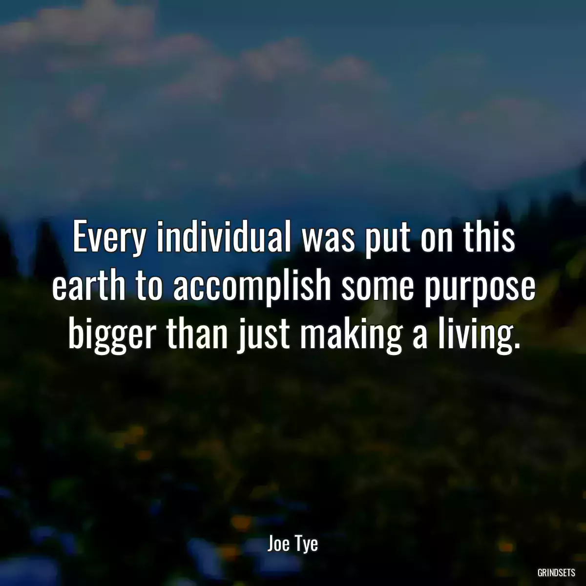 Every individual was put on this earth to accomplish some purpose bigger than just making a living.