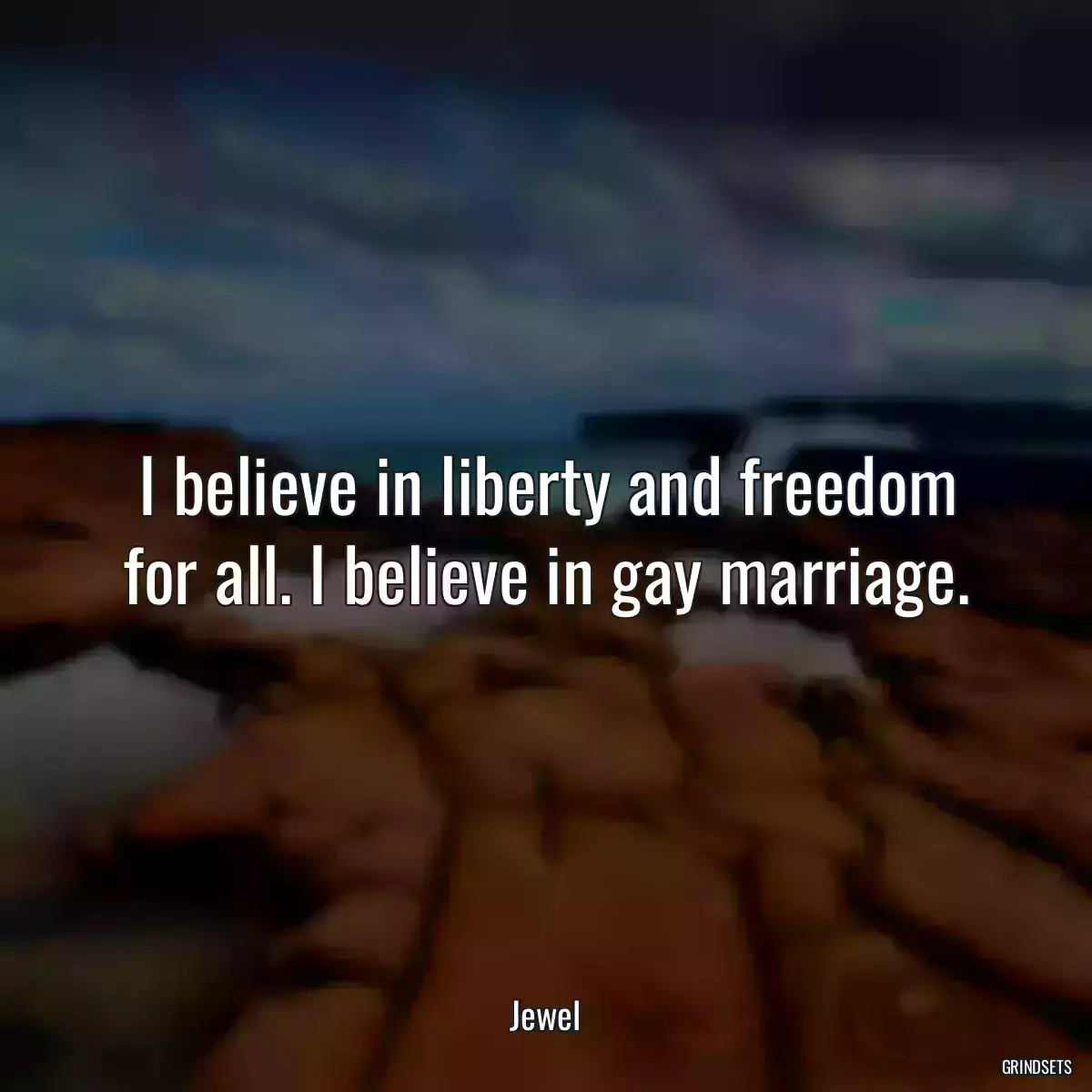 I believe in liberty and freedom for all. I believe in gay marriage.