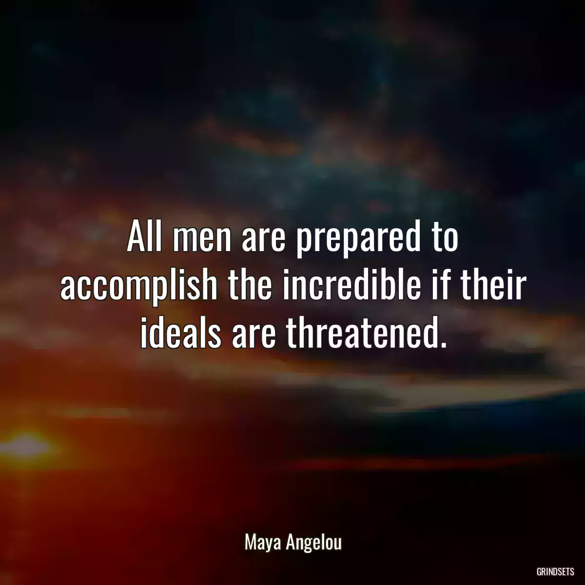 All men are prepared to accomplish the incredible if their ideals are threatened.