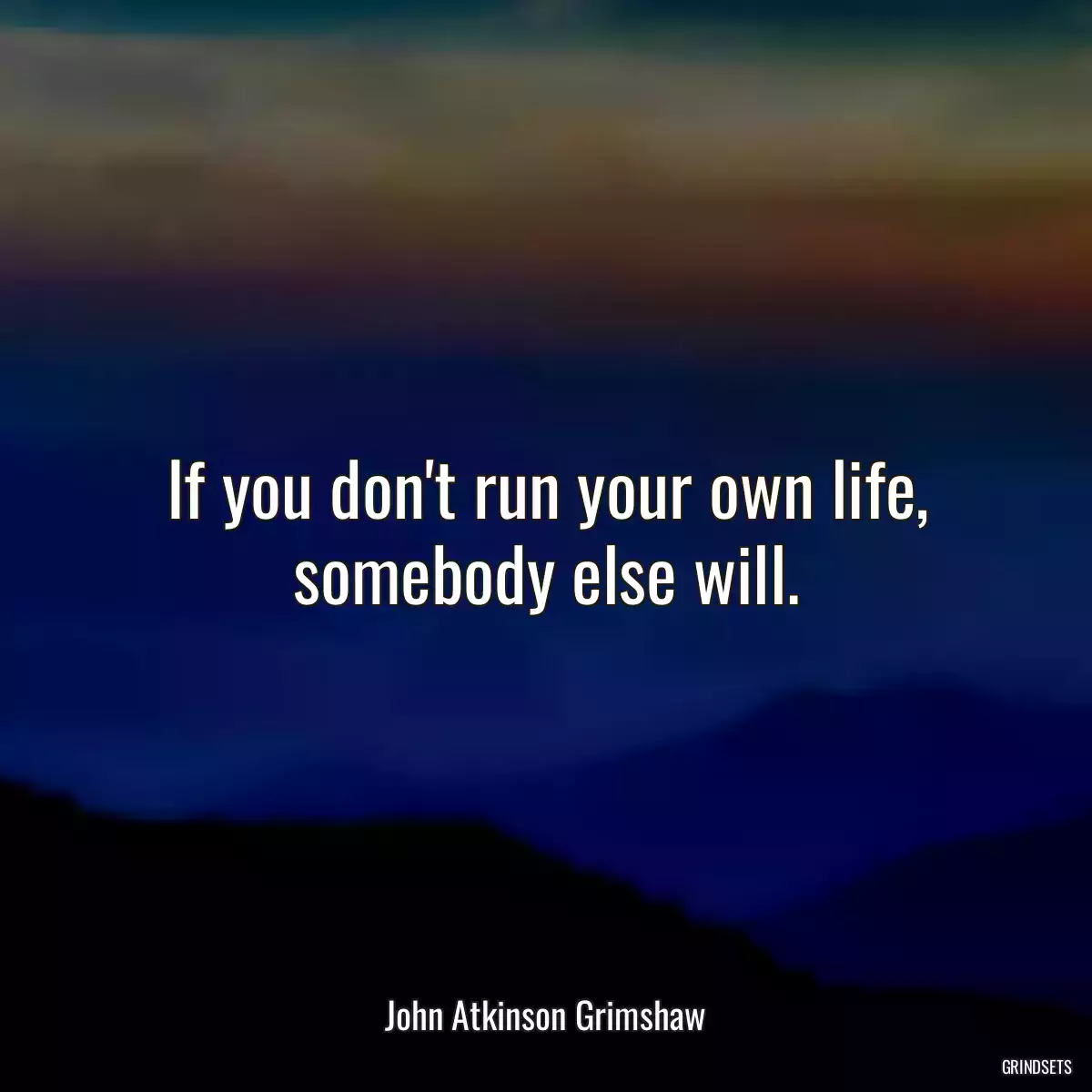 If you don\'t run your own life, somebody else will.