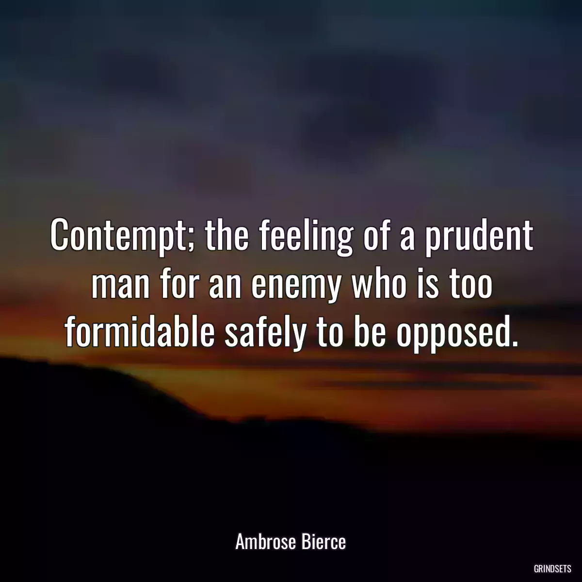 Contempt; the feeling of a prudent man for an enemy who is too formidable safely to be opposed.