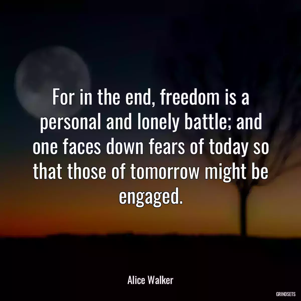 For in the end, freedom is a personal and lonely battle; and one faces down fears of today so that those of tomorrow might be engaged.