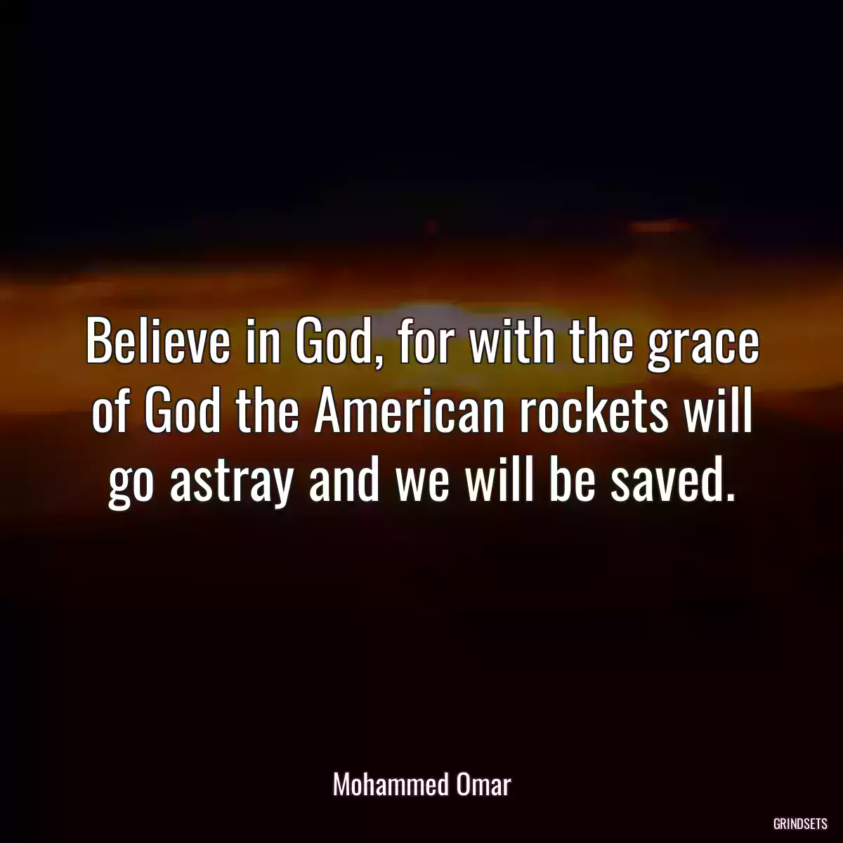 Believe in God, for with the grace of God the American rockets will go astray and we will be saved.