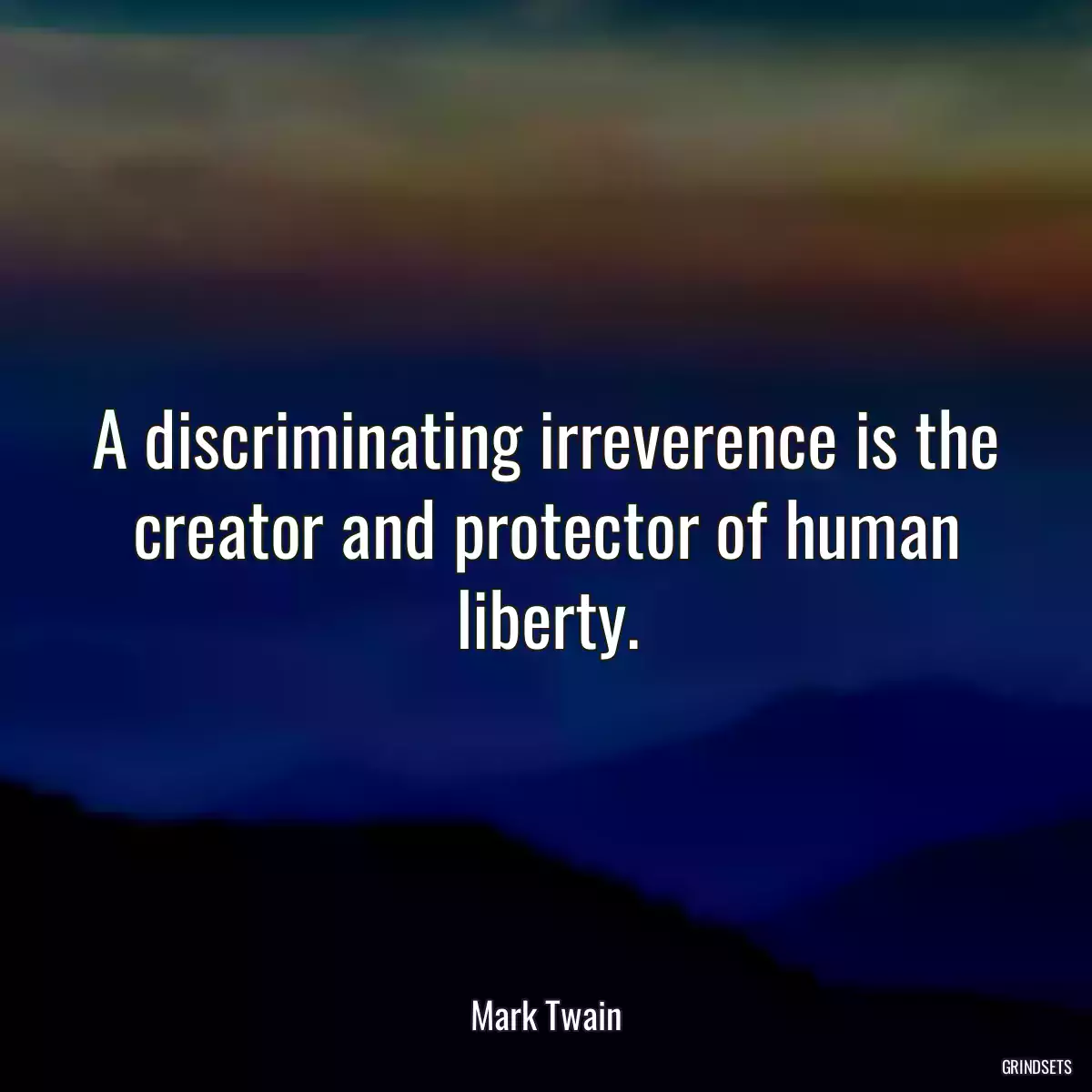 A discriminating irreverence is the creator and protector of human liberty.